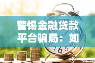 警惕金融贷款平台骗局：如何识别与防范风险