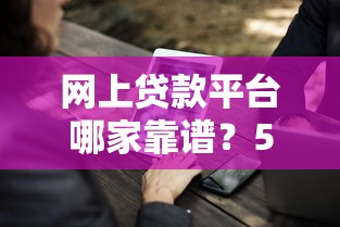 网上贷款平台哪家靠谱？5大注意事项帮你避坑