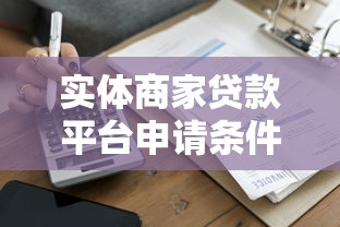 实体商家贷款平台申请条件、流程及常见问题解析