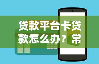 贷款平台卡贷款怎么办？常见原因与解决技巧全解析