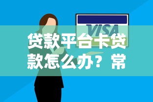 贷款平台卡贷款怎么办？常见原因与解决技巧全解析