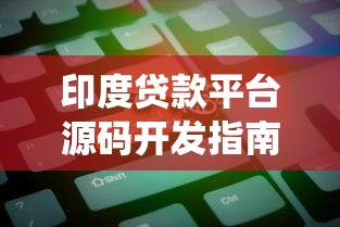 印度贷款平台源码开发指南：从零搭建合规金融系统的关键步骤