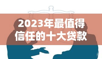 2023年最值得信任的十大贷款平台推荐  安全靠谱选择指南