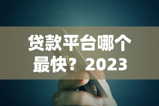 贷款平台哪个最快？2023十大快速到账平台真实测评