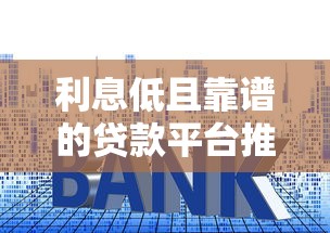 利息低且靠谱的贷款平台推荐及申请攻略
