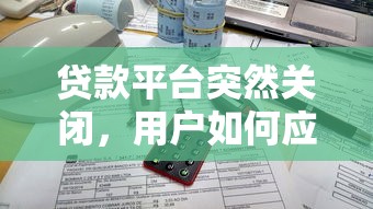 贷款平台突然关闭,用户如何应对?三大影响与应对策略解析 贷款平台突然关闭,用户如何应对?三大影响与应对策略解析