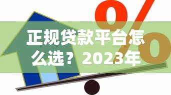 正规贷款平台怎么选？2023年安全借贷指南