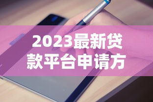 2023最新贷款平台申请方式全解析：快速下款技巧与避坑指南