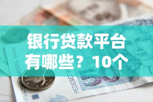 银行贷款平台有哪些？10个正规渠道快速申请攻略