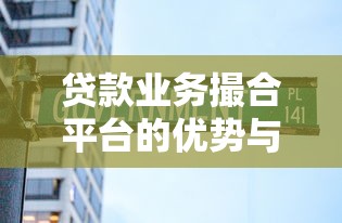贷款业务撮合平台的优势与选择指南：助您快速找到合适贷款