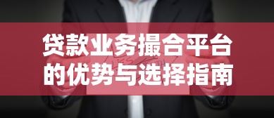 贷款业务撮合平台的优势与选择指南：助您快速找到合适贷款