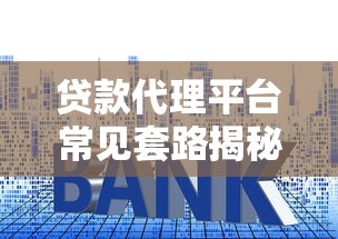 贷款代理平台常见套路揭秘：避坑指南与防骗技巧