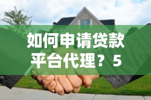 如何申请贷款平台代理？5步搞定合作流程及注意事项
