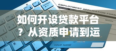 如何开设贷款平台？从资质申请到运营的完整步骤指南