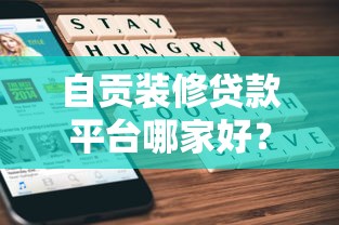 自贡装修贷款平台哪家好？2023年申请攻略大揭秘