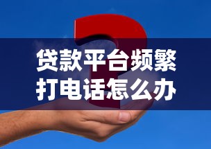 贷款平台频繁打电话怎么办?5个真实应对方法解析 贷款平台频繁打电话怎么办?5个真实应对方法解析