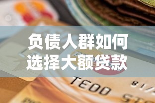 负债人群如何选择大额贷款平台？5个靠谱渠道与避坑指南