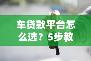 车贷款平台怎么选？5步教你避坑拿低利率