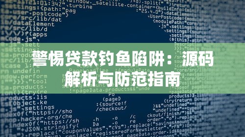 警惕贷款钓鱼陷阱：源码解析与防范指南