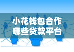 小花钱包合作哪些贷款平台？正规渠道及申请流程解析