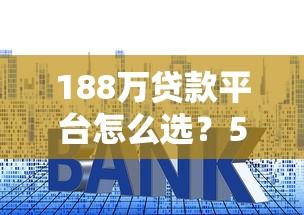 188万贷款平台怎么选？5个避坑技巧+真实测评