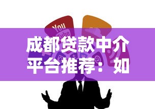 成都贷款中介平台推荐：如何快速找到靠谱贷款渠道？