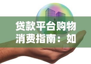 贷款平台购物消费指南：如何合理使用信贷产品
