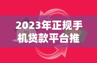 2023年正规手机贷款平台推荐：安全借贷必看指南