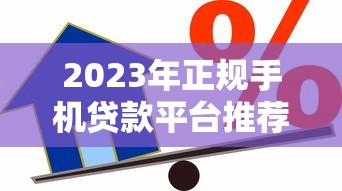 2023年正规手机贷款平台推荐：安全借贷必看指南