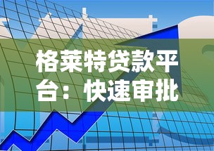 格莱特贷款平台：快速审批低利率，资金周转更灵活