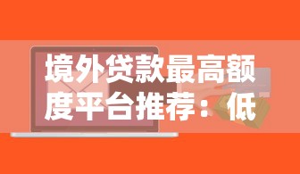 境外贷款最高额度平台推荐：低利率、高额度、快速到账指南