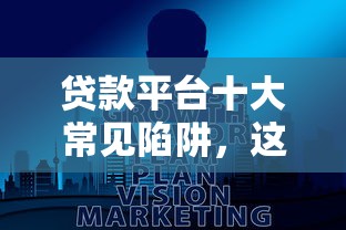 贷款平台十大常见陷阱，这些坑你可能踩过