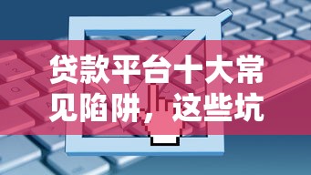 贷款平台十大常见陷阱，这些坑你可能踩过