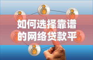 如何选择靠谱的网络贷款平台？安全借款必看指南