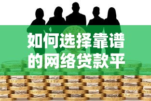 如何选择靠谱的网络贷款平台？安全借款必看指南