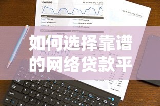 如何选择靠谱的网络贷款平台？安全借款必看指南