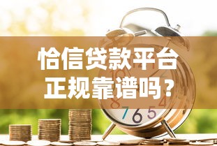 恰信贷款平台正规靠谱吗?贷款申请条件、流程及注意事项全解析 恰信贷款平台正规靠谱吗?贷款申请条件、流程及注意事项全解析