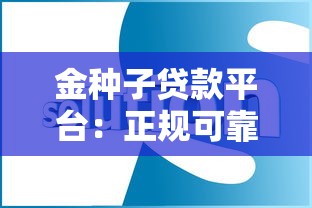 金种子贷款平台:正规可靠的快速贷款解决方案 金种子贷款平台:正规可靠的快速贷款解决方案