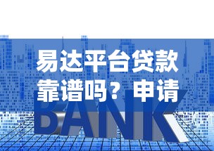 易达平台贷款靠谱吗?申请攻略、利率额度全解析 易达平台贷款靠谱吗?申请攻略、利率额度全解析