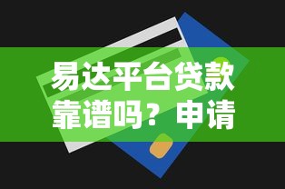 易达平台贷款靠谱吗?申请攻略、利率额度全解析 易达平台贷款靠谱吗?申请攻略、利率额度全解析