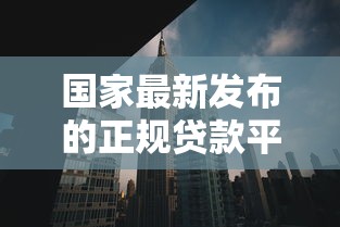 国家最新发布的正规贷款平台有哪些?这10个安全渠道值得关注 国家最新发布的正规贷款平台有哪些?这10个安全渠道值得关注