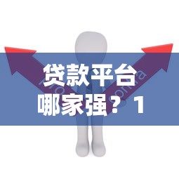 贷款平台哪家强?10大正规平台优缺点对比指南 贷款平台哪家强?10大正规平台优缺点对比指南