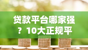 贷款平台哪家强?10大正规平台优缺点对比指南 贷款平台哪家强?10大正规平台优缺点对比指南