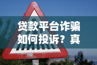 贷款平台诈骗如何投诉?真实案例与维权步骤详解 贷款平台诈骗如何投诉?真实案例与维权步骤详解
