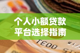 个人小额贷款平台选择指南及避坑技巧 个人小额贷款平台选择指南及避坑技巧