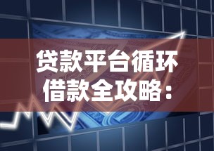 贷款平台循环借款全攻略:灵活使用与风险把控 贷款平台循环借款全攻略:灵活使用与风险把控