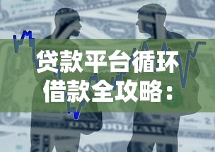 贷款平台循环借款全攻略:灵活使用与风险把控 贷款平台循环借款全攻略:灵活使用与风险把控