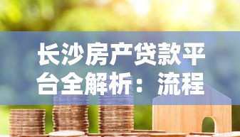长沙房产贷款平台全解析：流程、利率、注意事项