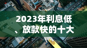 2023年利息低、放款快的十大贷款平台排名推荐