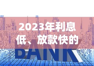 2023年利息低、放款快的十大贷款平台排名推荐